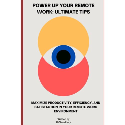 Power Up Your Remote Work: Ultimate Tips: Maximize Productivity, Efficiency, And Satisfaction In Your Remote Work Environment