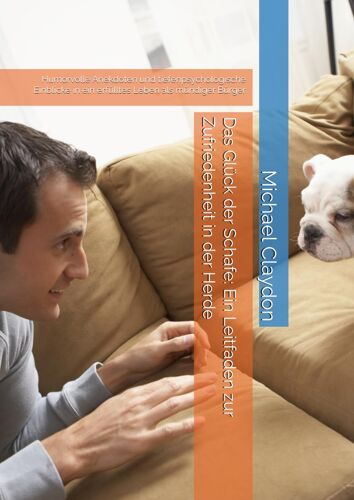 Das Glück Der Schafe: Ein Leitfaden Zur Zufriedenheit In Der Herde: Humorvolle Anekdoten Und Tiefenpsychologische Einblicke In Ein Erfülltes Leben Als Mündiger Bürger