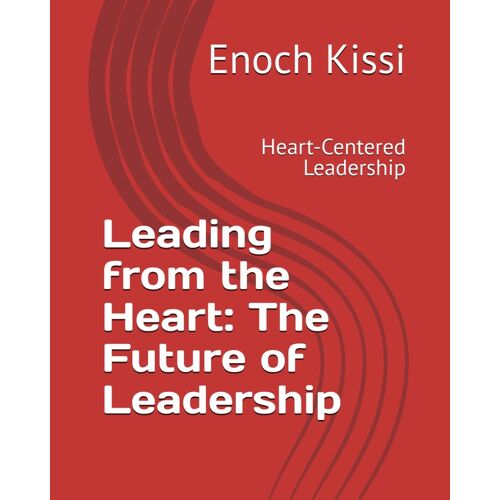 Leading From The Heart: The Future Of Leadership: Heart-Centered Leadership