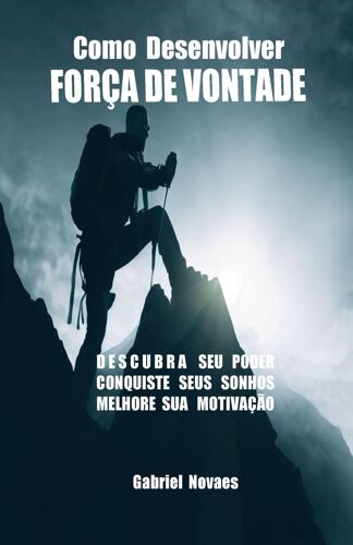 Como Desenvolver Força De Vontade (Livros De Auto Ajuda Por Gabriel Novaes)