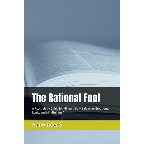 The Rational Fool: A Psychology Guide For Millennials Balancing Emotions, Logic, And Mindfulness"