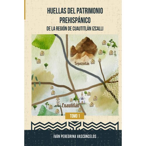 Huellas Del Patrimonio Prehispánico De La Región De Cuautitlán Izcalli: Tomo 1