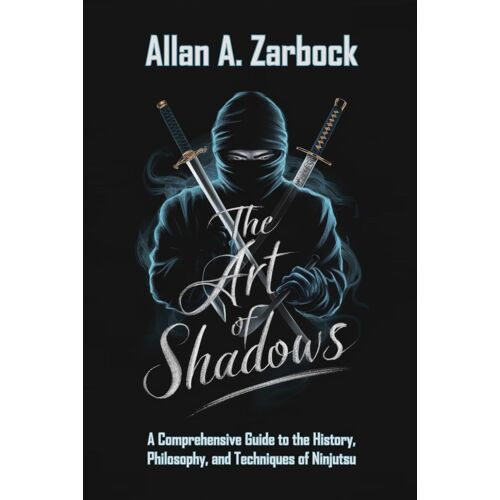The Art Of Shadows: A Comprehensive Guide To The History, Philosophy, And Techniques Of Ninjutsu