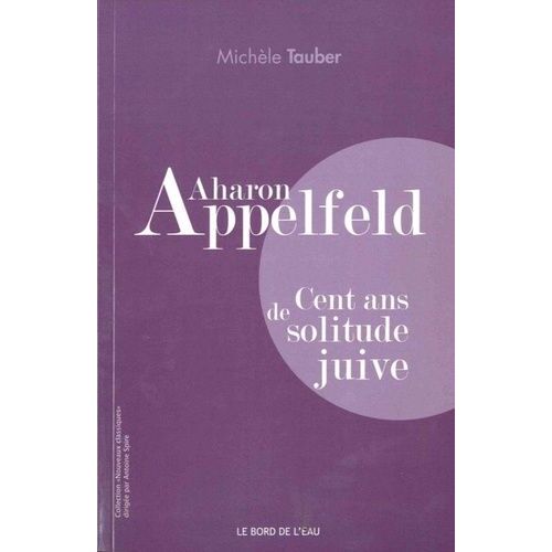 Aharon Appelfeld - Cent Ans De Solitude Juive
