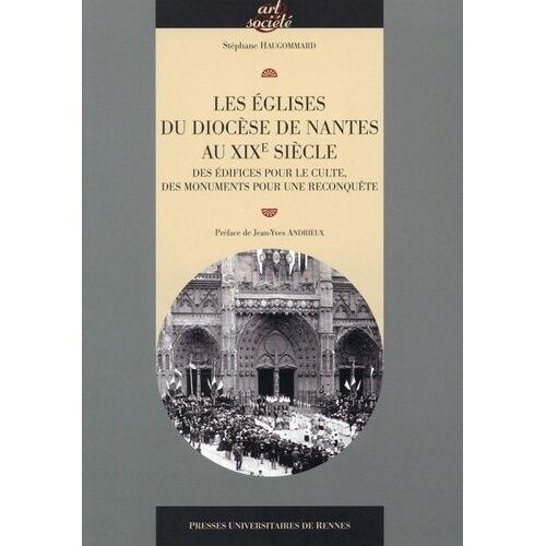 Les Églises Du Diocèse De Nantes Au Xixe Siècle - Des Édifices Pour Le Culte, Des Monuments Pour Une Reconquête