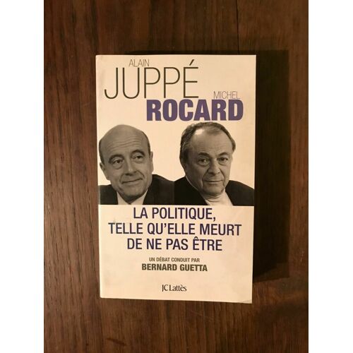 Alain Juppé Michel Rocard - La Politique Telle Qu'elle Meurt De Ne Pas Être