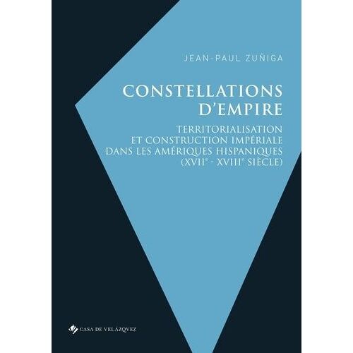 Constellations D'empire - Territorialisation Et Construction Impériale Dans Les Amériques Hispaniques (Xviie-Xviiie Siècle)