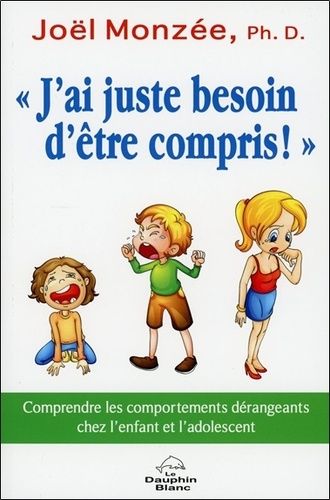 J'ai Juste Besoin D'être Compris ! - Comprendre Les Comportements Dérangeants Chez L'enfant Et L'adolescent