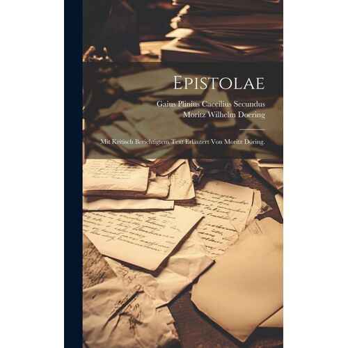 Epistolae: Mit Kritisch Berichtigtem Text Erläutert Von Moritz Döring.