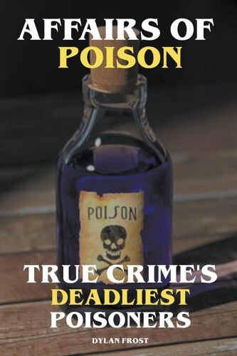 Affairs Of Poison - True Crime's Deadliest Poisoners