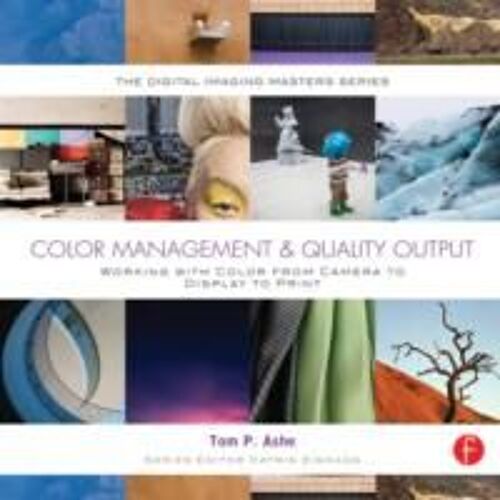 Color Management & Quality Output: Working With Color From Camera To Display To Print