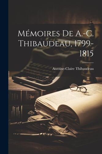 Mémoires De A.-C. Thibaudeau, 1799-1815
