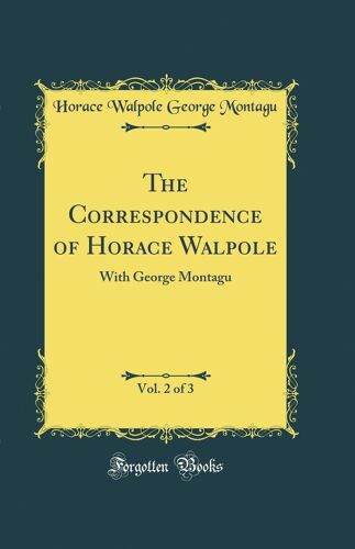 The Correspondence Of Horace Walpole, Vol. 2 Of 3: With George Montagu (Classic Reprint)