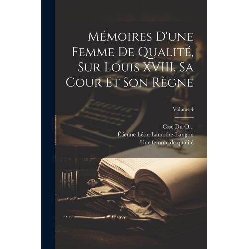 Mémoires D'une Femme De Qualité, Sur Louis Xviii, Sa Cour Et Son Règne; Volume 4