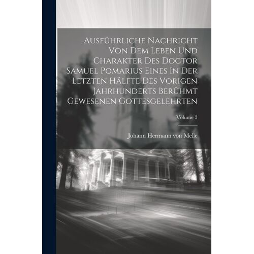 Ausführliche Nachricht Von Dem Leben Und Charakter Des Doctor Samuel Pomarius Eines In Der Letzten Hälfte Des Vorigen Jahrhunderts Berühmt Gewesenen Gottesgelehrten; Volume 3