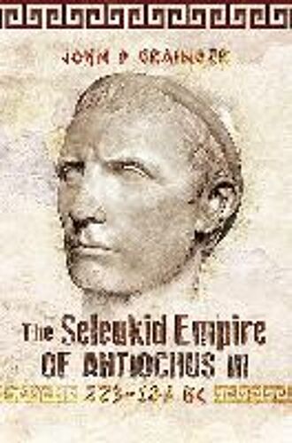 The Seleukid Empire Of Antiochus Iii, 223-187 Bc
