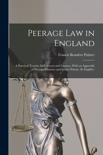 Peerage Law In England: A Practical Treatise For Lawyers And Laymen. With An Appendix Of Peerage Charters And Letters Patent. (In English.)