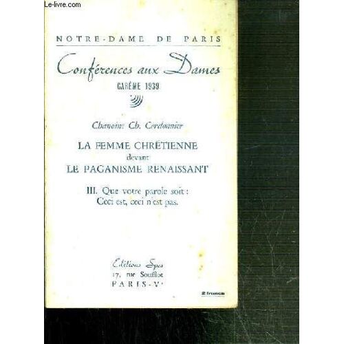 Notre-Dame De Paris - Conferences Aux Dames - Careme 1939 - La Femme Chretienne Devant Le Paganisme Renaissant - Iii. Que Notre Parole Soit: Ceci Est, Ceci N'est Pas.