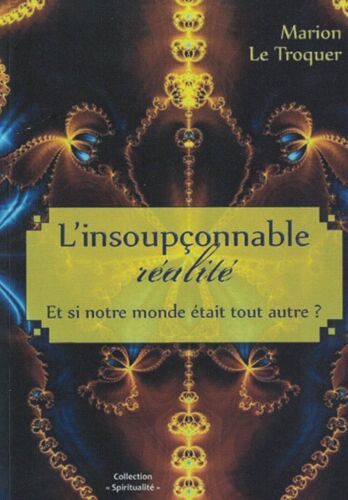 L'insoupçonnable Réalité: Et Si Notre Monde Était Tout Autre ?