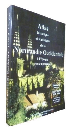 Atlas Historique Et Statistique De La Normandie Occidentale À L Époque Contemporaine, Volume Ii : Elections Régionales, Mégislatives, Présidentielles, Européennes Et Référendumq 1871-1994
