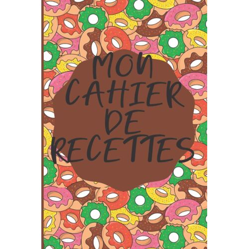 Mon Cahier De Recettes: 100 Pages De Recettes À Remplir | Cuisine, Plats, Desserts | Format 15.24 X 22.86 | 6 X 9 Pouces