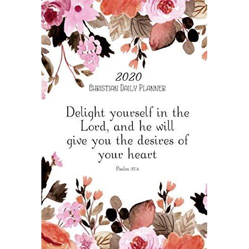 Christian Daily Planner 2020 Delight Yourself In The Lord And He Will Give You The Desires Of Your Heart: 2020 6 X 9 Inches Monthly Daily Planner Calendar Schedule Organizer Christian Quote Bible Vers