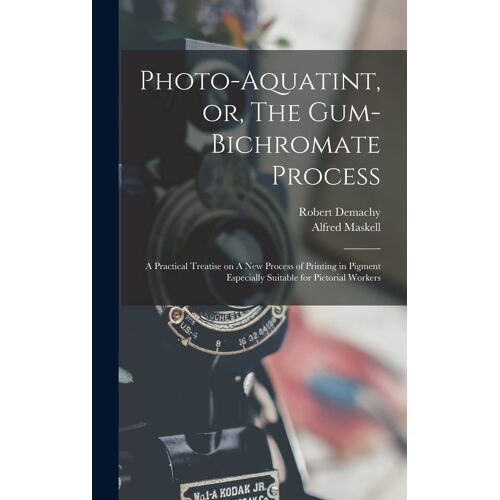 Photo-Aquatint, Or, The Gum-Bichromate Process: A Practical Treatise On A New Process Of Printing In Pigment Especially Suitable For Pictorial Workers