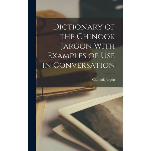 Dictionary Of The Chinook Jargon With Examples Of Use In Conversation