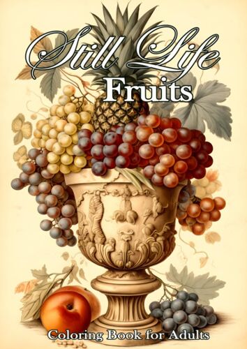 Still Life. Fruits. Coloring Book For Adults.: 50 Relaxing Coloring Pages With Beautiful Fruits, Flowers And Magical Vases. A Still Life To Marvel At, Color In And Relax.