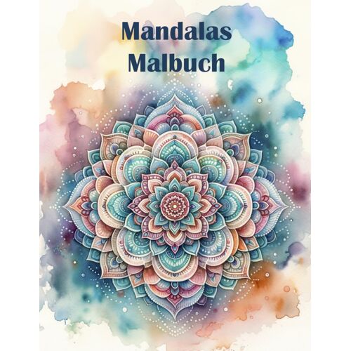 Mandala Malbuch - Entdecke Die Kunst, Kreativitaet Und Entspannung Auf Jeder Seite: Friedliche Mandalas Zum Ausmalen Fuer Mehr Achtsamkeit Und Weniger Stress - Einfache Bis Anspruchsvolle Muster Fuer