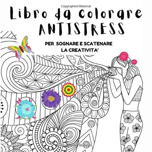 Libro Da Colorare Antistress: Per Sognare E Scatenare La Creativita' |100 Disegni. Libro Rilassante Da Colorare Per Ragazze E Adulti. Attraverso La Art Therapy Liberi La Mente E La Creatività. Coperti