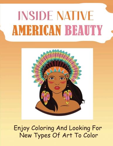 Inside Native American Beauty: Enjoy Coloring And Looking For New Types Of Art To Color