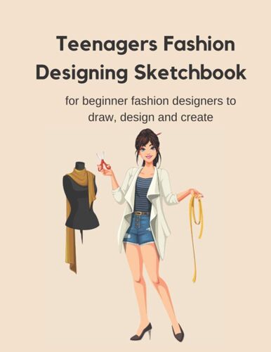 Teenagers Fashion Designing Sketchbook: For Beginner Fashion Designers To Draw, Design And Create