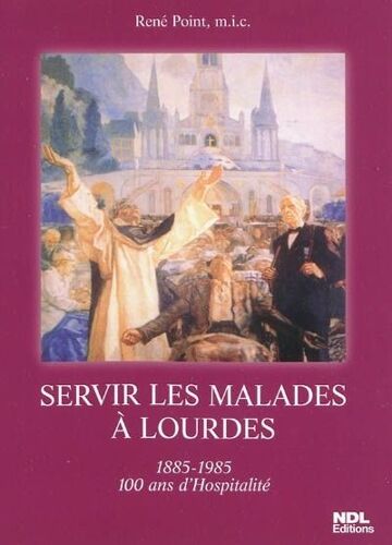 Servir Les Malades À Lourdes 1885-1985 100 Ans D'hospitalité