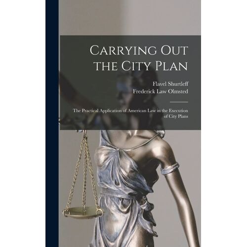 Carrying Out The City Plan; The Practical Application Of American Law In The Execution Of City Plans