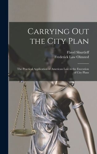 Carrying Out The City Plan; The Practical Application Of American Law In The Execution Of City Plans