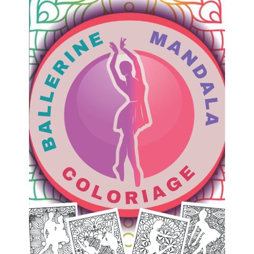 Coloriage Ballerine Mandala: Magnifiques Dessins De Ballerines À Colorier Pour Adultes Et Ado | Mandalas Et Postures Ballet Anti-Stress | Coloriages Pour Les Fans De Danse.