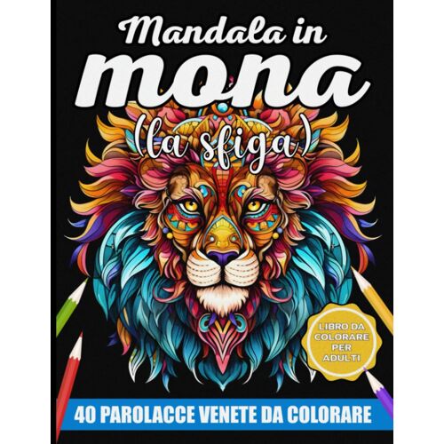 Mandala In Mona (La Sfiga): Cala La Rabbia, Abbatti Lo Stress Con 40 Colorite Imprecazioni In Dialetto Veneto