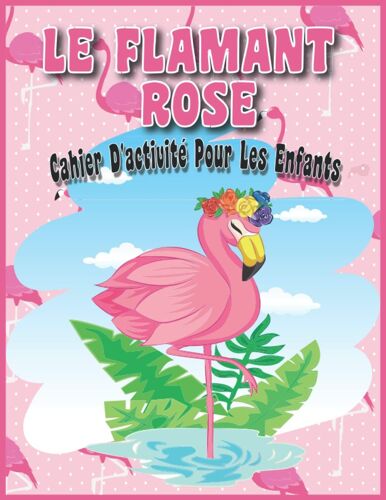 Le Flamant Rose Cahier D'activité Pour Les Enfants: Livre De Coloriage Pour Les Enfants De 4 À 8 Ans Pour Apprendre À Dessiner Les Flamants Roses. Ce Livre Est Parfait Comme Cadeau De Noël Ou D'annive