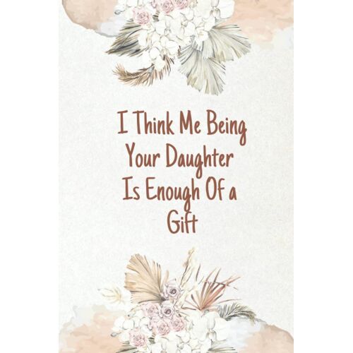 Mothers Day Gift: Funny Personalized Notebook For Moms, I Think Me Being Your Daughter Is Enough Of A Gift This Mother's Day: Mothers Day Notebook ... Mothers Day Gifts From Daughter Notebook Size 6"X