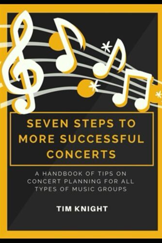 Seven Steps To More Successful Concerts: A Handbook Of Tips On Concert Planning For All Types Of Music Groups
