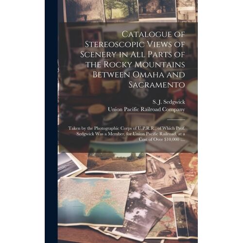 Catalogue Of Stereoscopic Views Of Scenery In All Parts Of The Rocky Mountains Between Omaha And Sacramento: Taken By The Photographic Corps Of U.P.R.