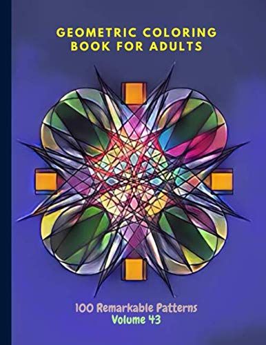 Geometric Coloring Book For Adults 100 Remarkable Patterns Volume 43: Super Geometric Coloring Book For Adults With 100 Patterns | Stay Calm, Be Peaceful By Doing Geometric Coloring | Geometric Colori