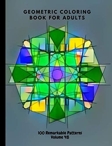 Geometric Coloring Book For Adults 100 Remarkable Patterns Volume 48: Extraordinary Geometric Coloring Book For Adults With 100 Patterns | Stay Calm, Be Peaceful By Doing Geometric Coloring | Geometri