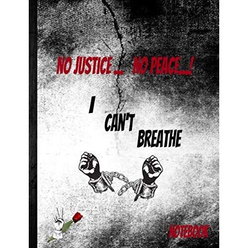 No Justice No Peace I Can't Breathe: Black Lives Matter Notebook For All Brutalized Innocent Souls They Changed The World About Injustice Peace Equality Liberty, To Talk About The Color Of American Ap