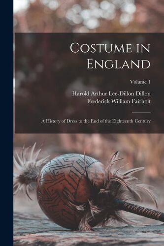 Costume In England: A History Of Dress To The End Of The Eighteenth Century; Volume 1