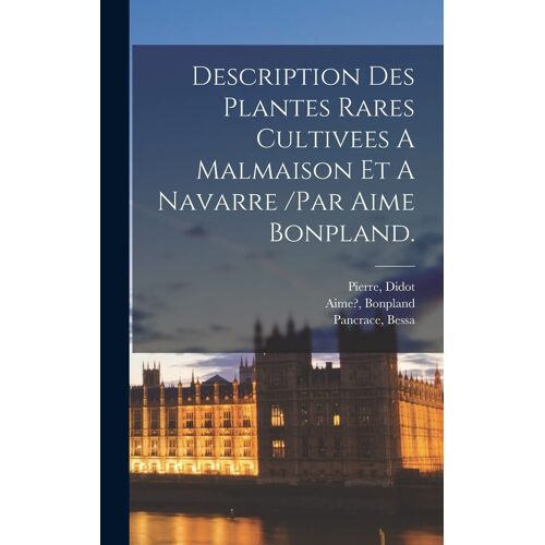 Description Des Plantes Rares Cultivees A Malmaison Et A Navarre /Par Aime Bonpland.