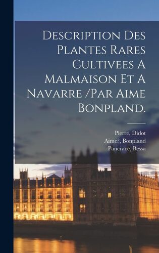 Description Des Plantes Rares Cultivees A Malmaison Et A Navarre /Par Aime Bonpland.