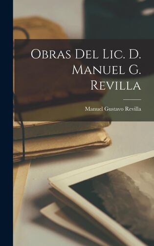 Obras Del Lic. D. Manuel G. Revilla