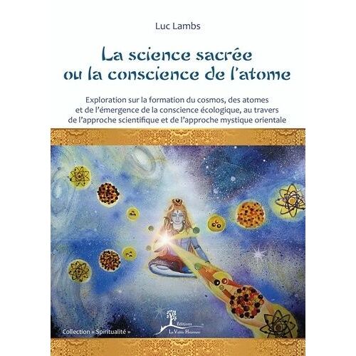 La Science Sacrée Ou La Conscience De L'atome - Exploration Sur Le Cosmos, La Formation Des Atomes Et L'émergence De La Conscience Écologique Au Travers De L'approche Scientifique Et De...